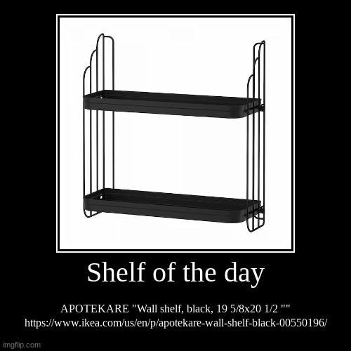 SHELF OF THE DAY DECEMBER 2, 2024 | Shelf of the day | APOTEKARE "Wall shelf, black, 19 5/8x20 1/2 ""
https://www.ikea.com/us/en/p/apotekare-wall-shelf-black-00550196/ | image tagged in funny,demotivationals | made w/ Imgflip demotivational maker