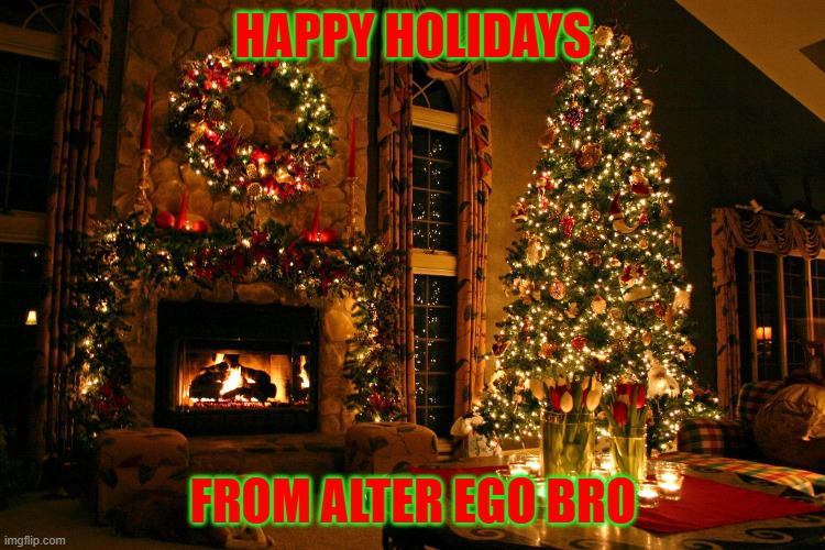 happy holidays | HAPPY HOLIDAYS; FROM ALTER EGO BRO | image tagged in happy holidays,christmas | made w/ Imgflip meme maker