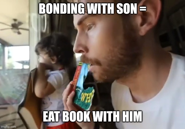 Brandon Farris being crazy | BONDING WITH SON =; EAT BOOK WITH HIM | image tagged in memes | made w/ Imgflip meme maker