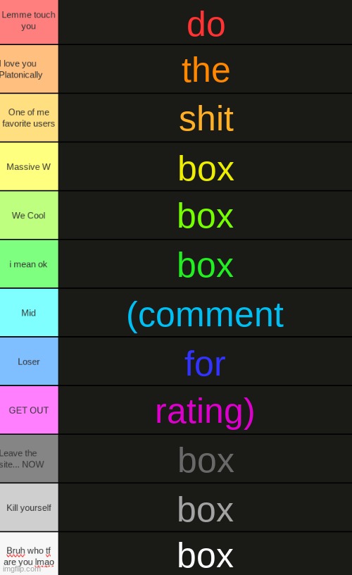 Ultimate Tierlist (made by republic of Texas) | do; the; shit; box; box; box; (comment; for; rating); box; box; box | image tagged in ultimate tierlist made by republic of texas | made w/ Imgflip meme maker