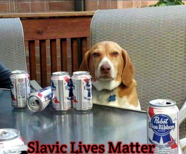 beer dog | Slavic Lives Matter | image tagged in beer dog,slavic | made w/ Imgflip meme maker