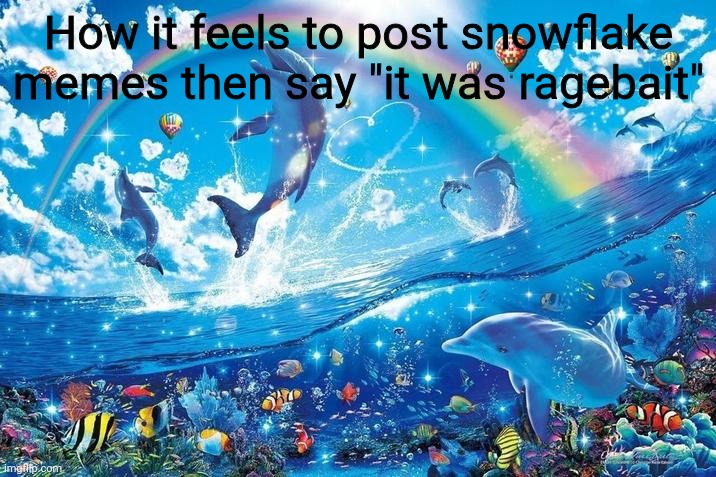 Happy dolphin rainbow | How it feels to post snowflake memes then say "it was ragebait" | image tagged in happy dolphin rainbow | made w/ Imgflip meme maker