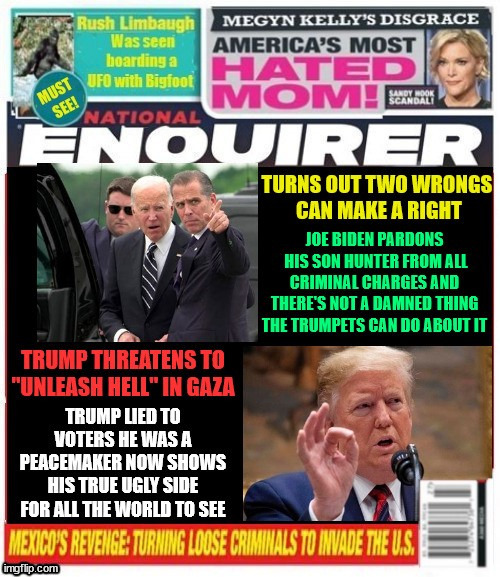 National Enquirer Joe pardons Hunter Trump threatens Hell in Gaza | image tagged in hunter pardoned,trump hell in gaza,maga madness,joe biden pardons,two wrongs make a right,rechwing heads explode | made w/ Imgflip meme maker