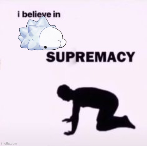 I believe in supremacy | image tagged in i believe in supremacy | made w/ Imgflip meme maker