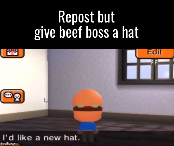 Give beef boss a hat | image tagged in give beef boss a hat | made w/ Imgflip meme maker