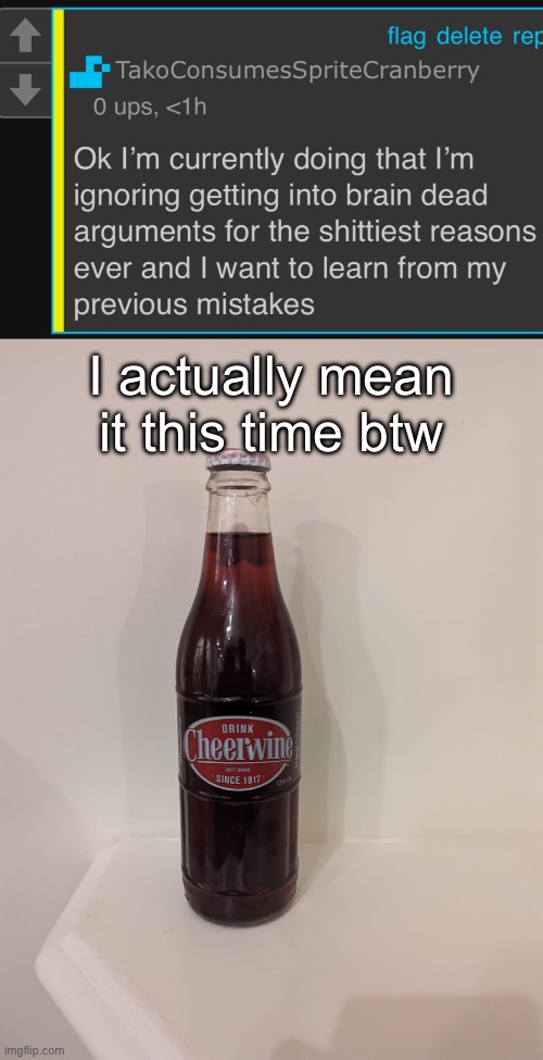 I actually mean it this time btw | image tagged in cheerwine | made w/ Imgflip meme maker