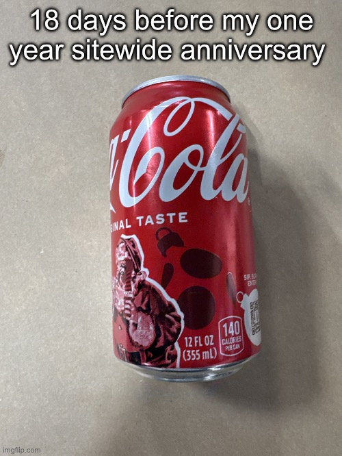 Coke | 18 days before my one year sitewide anniversary | image tagged in coke | made w/ Imgflip meme maker