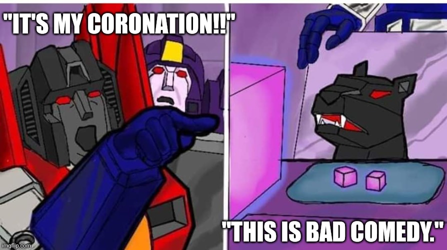 Star meme | "IT'S MY CORONATION!!"; "THIS IS BAD COMEDY." | image tagged in transformers g1 | made w/ Imgflip meme maker