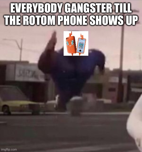 Rotom phone | EVERYBODY GANGSTER TILL THE ROTOM PHONE SHOWS UP | image tagged in everybody gangsta until,pokemon | made w/ Imgflip meme maker