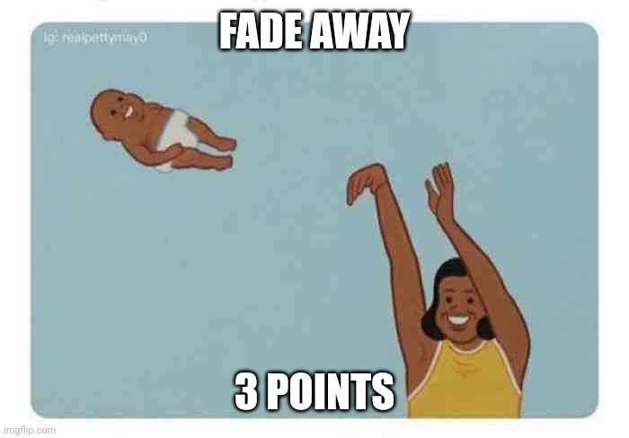 mom throwing baby | FADE AWAY; 3 POINTS | image tagged in mom throwing baby | made w/ Imgflip meme maker