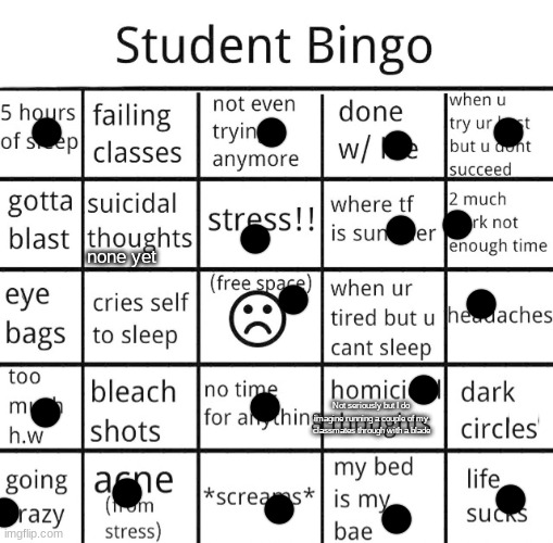 I got two bingos :D | none yet; Not seriously but I do imagine running a couple of my classmates through with a blade | image tagged in student bingo | made w/ Imgflip meme maker