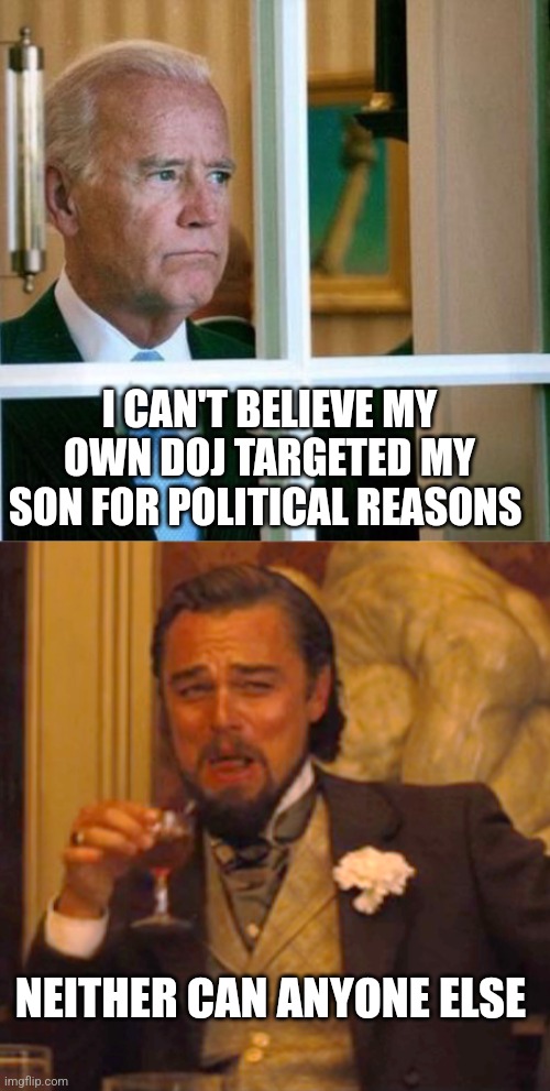 lyin' Joe | I CAN'T BELIEVE MY OWN DOJ TARGETED MY SON FOR POLITICAL REASONS; NEITHER CAN ANYONE ELSE | image tagged in sad joe biden,memes,laughing leo | made w/ Imgflip meme maker