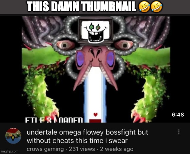 THIS DAMN THUMBNAIL 🤣🤣 | image tagged in flowey,funny,omega flowey,undertale | made w/ Imgflip meme maker