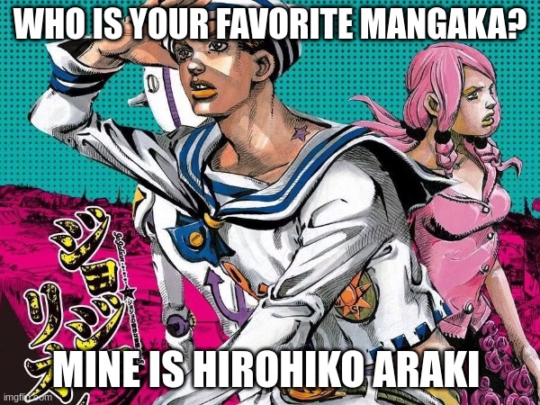 The way this man draws is masterful, his art is so good it was put in the Louvre | WHO IS YOUR FAVORITE MANGAKA? MINE IS HIROHIKO ARAKI | image tagged in jojo's bizarre adventure,jjba,manga | made w/ Imgflip meme maker