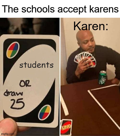 Karens in school | The schools accept karens; Karen:; students | image tagged in memes,uno draw 25 cards | made w/ Imgflip meme maker