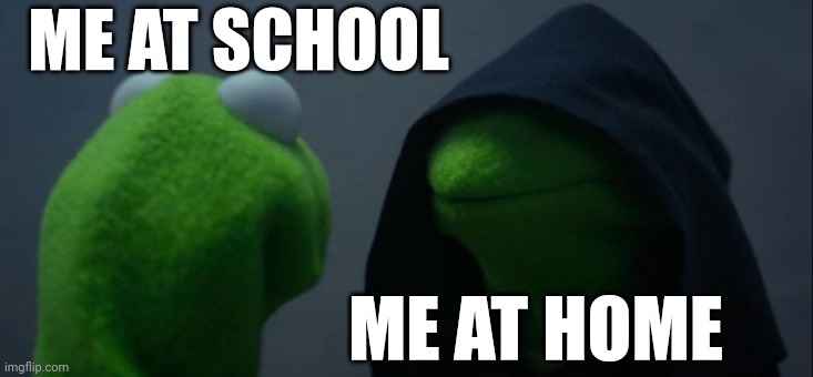 Me at school vs me at home | ME AT SCHOOL; ME AT HOME | image tagged in memes,evil kermit | made w/ Imgflip meme maker