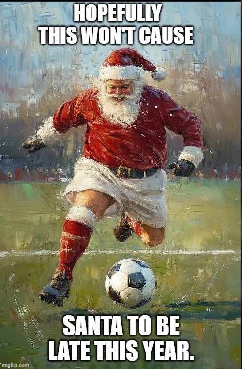 memes by Brad - Soccer Santa for Christmas | HOPEFULLY THIS WON'T CAUSE; SANTA TO BE LATE THIS YEAR. | image tagged in sports,soccer,santa,christmas,santa claus,funny | made w/ Imgflip meme maker