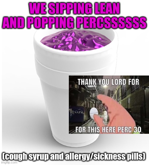 Lean | WE SIPPING LEAN AND POPPING PERCSSSSSS; (cough syrup and allergy/sickness pills) | image tagged in lean | made w/ Imgflip meme maker