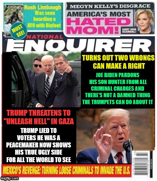 National Enquirer Biden pardons Hunter Trump threatens hell for Gaza | image tagged in national enquirer biden pardons hunter,trump threatens hell for gaza,whitetrashnanilists,maga murder,rush limbaugh | made w/ Imgflip meme maker