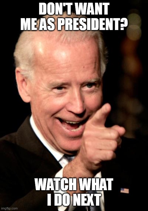 Dont want me as president? | DON'T WANT ME AS PRESIDENT? WATCH WHAT I DO NEXT | image tagged in memes,smilin biden,president_joe_biden,pardon,dark brandon | made w/ Imgflip meme maker