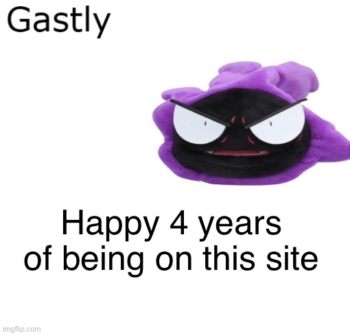 HAPPY 4 YEARS | Happy 4 years of being on this site | image tagged in gastly | made w/ Imgflip meme maker