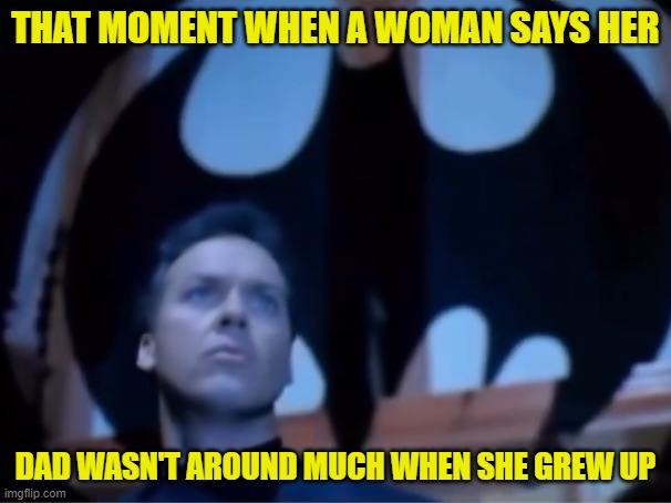 I am | THAT MOMENT WHEN A WOMAN SAYS HER; DAD WASN'T AROUND MUCH WHEN SHE GREW UP | image tagged in batman,baby daddy,easy,take it easy,sluts,men laughing | made w/ Imgflip meme maker