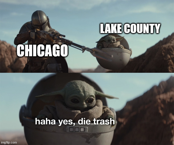 baby yoda die trash | LAKE COUNTY; CHICAGO | image tagged in baby yoda die trash | made w/ Imgflip meme maker