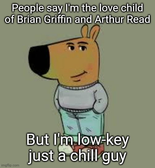 I can't be the only one who sees it, right? | People say I'm the love child of Brian Griffin and Arthur Read; But I'm low-key just a chill guy | image tagged in low key just a chill guy,chill guy,brian griffin,arthur read,memes,funny | made w/ Imgflip meme maker