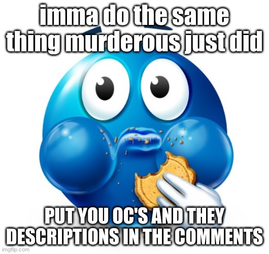 Blue guy snacking | imma do the same thing murderous just did; PUT YOU OC'S AND THEY DESCRIPTIONS IN THE COMMENTS | image tagged in blue guy snacking | made w/ Imgflip meme maker