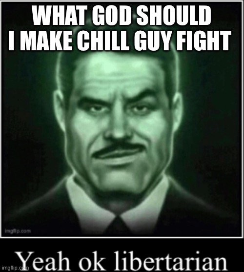 Any religion | WHAT GOD SHOULD I MAKE CHILL GUY FIGHT | image tagged in yeah ok libertarian | made w/ Imgflip meme maker