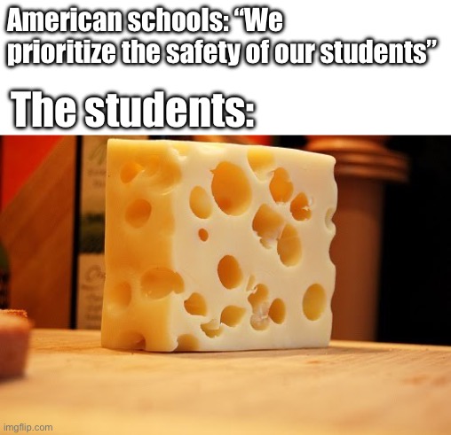 Iykyk | American schools: “We prioritize the safety of our students”; The students: | image tagged in swiss cheese,school,school shooting,pumped up kicks,cheese,guns | made w/ Imgflip meme maker