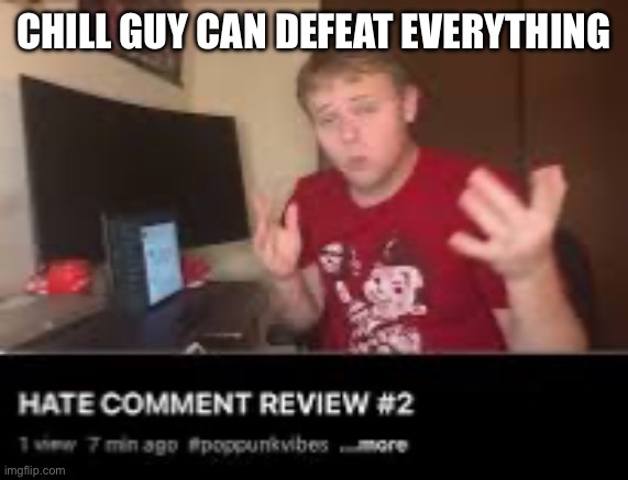 Hate comment review | CHILL GUY CAN DEFEAT EVERYTHING | image tagged in hate comment review | made w/ Imgflip meme maker