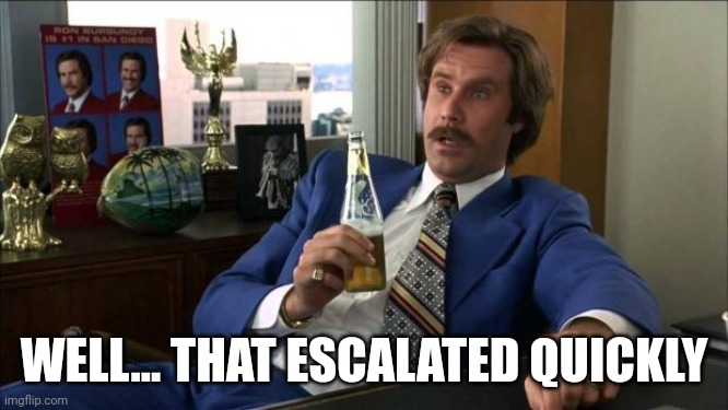 Ron Burgundy | WELL... THAT ESCALATED QUICKLY | image tagged in ron burgundy | made w/ Imgflip meme maker