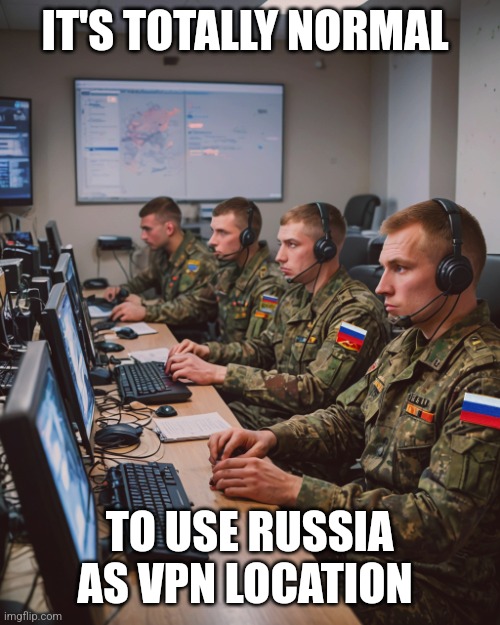 russian troll army | IT'S TOTALLY NORMAL; TO USE RUSSIA AS VPN LOCATION | image tagged in russian troll army | made w/ Imgflip meme maker