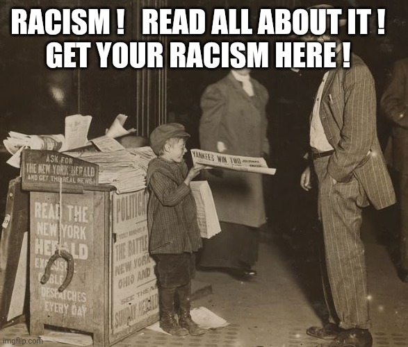 RACISM !   READ ALL ABOUT IT !  
GET YOUR RACISM HERE ! | image tagged in fake news newsboy | made w/ Imgflip meme maker