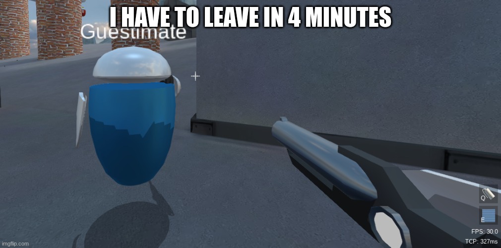 He's right behind me isn't he | I HAVE TO LEAVE IN 4 MINUTES | image tagged in he's right behind me isn't he | made w/ Imgflip meme maker