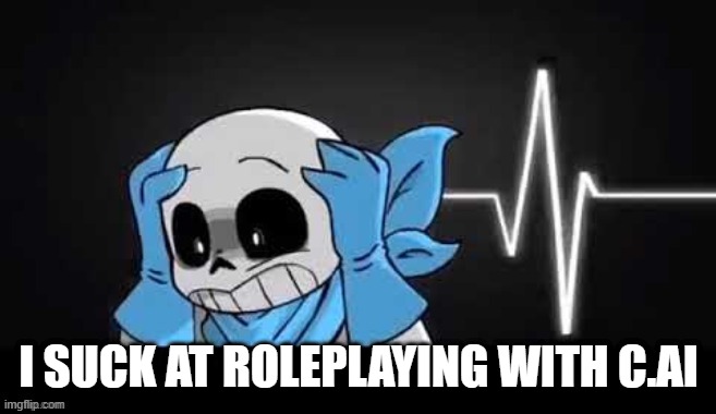 blueberry sans with his hands on his head | I SUCK AT ROLEPLAYING WITH C.AI | image tagged in blueberry sans with his hands on his head | made w/ Imgflip meme maker