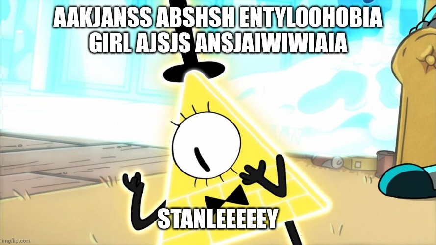 Terrified Bill Cipher | AAKJANSS ABSHSH ENTYLOOHOBIA GIRL AJSJS ANSJAIWIWIAIA; STANLEEEEEY | image tagged in terrified bill cipher | made w/ Imgflip meme maker