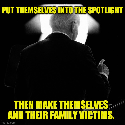 Politicians | PUT THEMSELVES INTO THE SPOTLIGHT; THEN MAKE THEMSELVES AND THEIR FAMILY VICTIMS. | image tagged in memes,joe biden,spotlight,and,family,persecuted | made w/ Imgflip meme maker