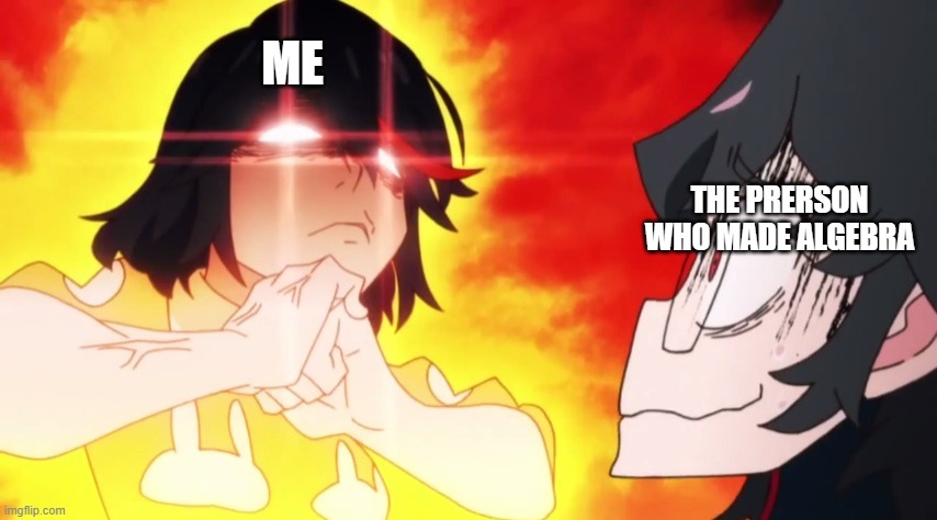 ME; THE PRERSON WHO MADE ALGEBRA | image tagged in kill la kill | made w/ Imgflip meme maker