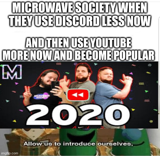 Microwave society starting on youtube meme | MICROWAVE SOCIETY WHEN THEY USE DISCORD LESS NOW; AND THEN USE YOUTUBE MORE NOW AND BECOME POPULAR | image tagged in allow us to introduce ourselves | made w/ Imgflip meme maker