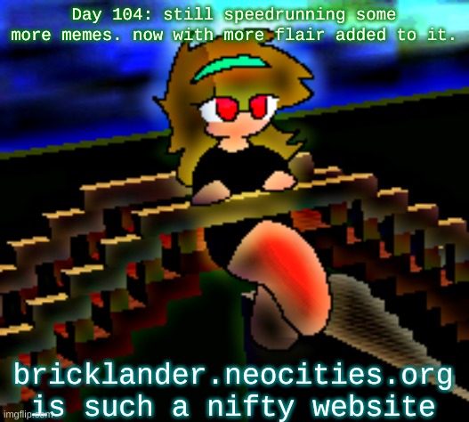 Day 104: now with more flair | Day 104: still speedrunning some more memes. now with more flair added to it. bricklander.neocities.org is such a nifty website | image tagged in nice,stuff | made w/ Imgflip meme maker