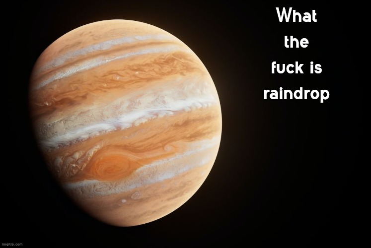 spactate jupiter ehhh | What the fuck is raindrop | image tagged in spactate jupiter ehhh | made w/ Imgflip meme maker