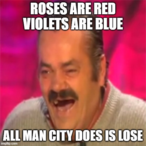 Laughing Mexican | ROSES ARE RED
VIOLETS ARE BLUE; ALL MAN CITY DOES IS LOSE | image tagged in laughing mexican | made w/ Imgflip meme maker