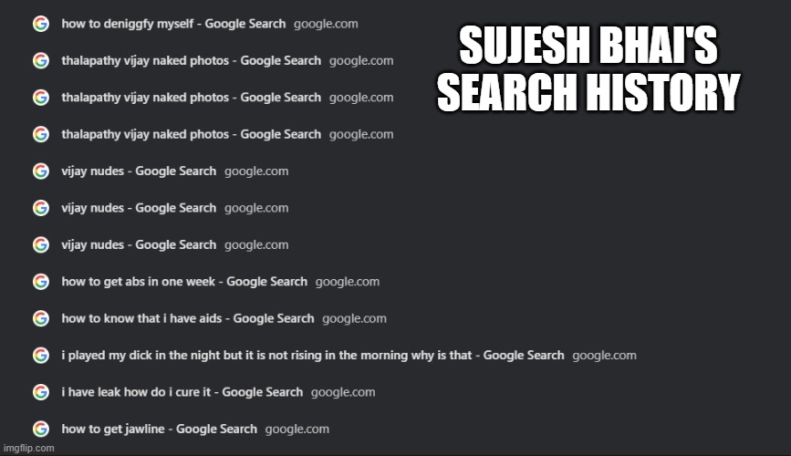 my friends search history | SUJESH BHAI'S SEARCH HISTORY | image tagged in search history | made w/ Imgflip meme maker