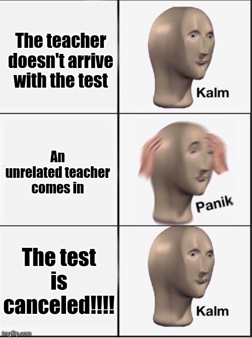 Yayayayyayayay | The teacher doesn't arrive with the test; An unrelated teacher comes in; The test is canceled!!!! | image tagged in reverse kalm panik,panik kalm panik,relatable,funny | made w/ Imgflip meme maker