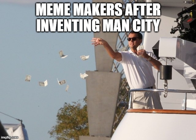 Leonardo DiCaprio Money | MEME MAKERS AFTER INVENTING MAN CITY | image tagged in leonardo dicaprio money | made w/ Imgflip meme maker