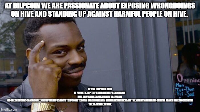 Roll Safe Think About It Meme | AT BILPCOIN WE ARE PASSIONATE ABOUT EXPOSING WRONGDOINGS ON HIVE AND STANDING UP AGAINST HARMFUL PEOPLE ON HIVE. WWW.BILPCOIN.COM
WE MUST STOP THE BUILDAWHALE SCAM FARM 
BUILDAWHALESCAM BUILDAWHALEFARM 
GOGREENBUDDYSCAM GOGREENBUDDYFARM USAINVOTE IPROMOTESCAM IPROMOTEFARM THEMARKYMARKSCAM THEMARKYMARKFARM ON HIVE PEAKD HIVEBLOCKCHAIN
THEDARKSIDEOFHIVE | image tagged in memes,roll safe think about it | made w/ Imgflip meme maker