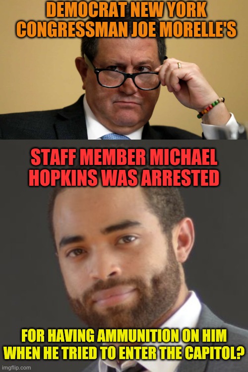 Did Anyone Else Hear On December 2, 2024 | DEMOCRAT NEW YORK CONGRESSMAN JOE MORELLE'S; STAFF MEMBER MICHAEL HOPKINS WAS ARRESTED; FOR HAVING AMMUNITION ON HIM WHEN HE TRIED TO ENTER THE CAPITOL? | image tagged in memes,politics,congress,staff,arrested,bullets | made w/ Imgflip meme maker