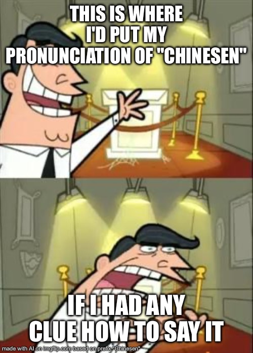 Kinesen | THIS IS WHERE I'D PUT MY PRONUNCIATION OF "CHINESEN"; IF I HAD ANY CLUE HOW TO SAY IT | image tagged in memes,this is where i'd put my trophy if i had one | made w/ Imgflip meme maker